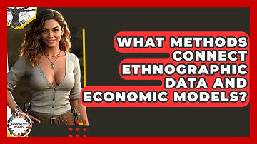 What Methods Connect Ethnographic Data And Economic Models? - Anthropology Insights
