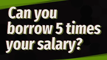 Can I borrow 5 times my salary UK?