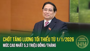 Chính phủ: Tăng lương tối thiểu từ 1/1/2026, mức cao nhất 5,3 triệu đồng/tháng