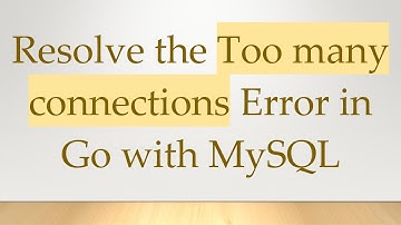Resolve the Too many connections Error in Go with MySQL