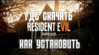 Где скачать и Как установить Resident Evil 7: Biohazard