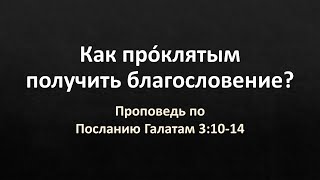 Послание Галатам 3:10-14 – «Как прóклятым получить благословение?»