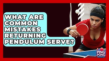 What Are Common Mistakes Returning Pendulum Serve? - Ping Pong Prodigy