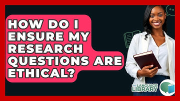 How Do I Ensure My Research Questions Are Ethical? - The Language Library