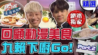 【食尚玩家魚肉鄉民】#九要賴著你 二次動漫美食還原經典回顧馬拉松  @官方頻道小賴   @陳零九 NINE CHEN  下廚GO~~ 網路獨家