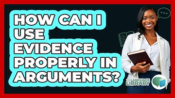 How Can I Use Evidence Properly In Arguments? - The Language Library