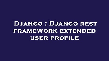 Django : Django rest framework extended user profile