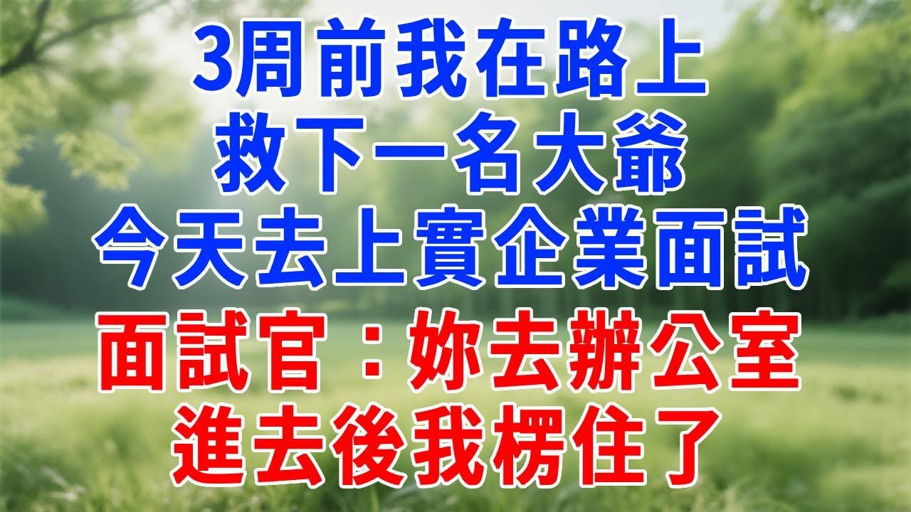 3周前我在路上救下一名大爺，今天去上實企業面試，面試官：妳去辦公室，進去後我楞住了。#人生感悟 #故事分享 #生活經驗 #职场 #感情 #打脸