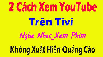 Mẹo Hay | Cách Xem YouTube Trên Tivi Không Xuất Hiện Quảng Cáo