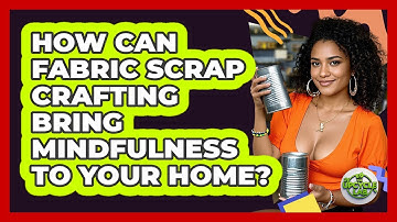 How Can Fabric Scrap Crafting Bring Mindfulness To Your Home? - The Upcycle Lab