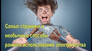 Самые странные и необычные способы раннего использования электричества