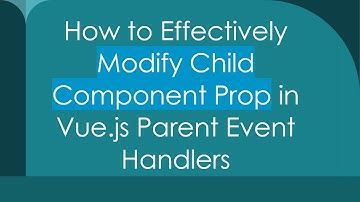 How to Effectively Modify Child Component Prop in Vue.js Parent Event Handlers