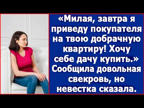 Милая, завтра я приведу покупателя на твою добрачную квартиру. Хочу дачу. Сказала свекровь.