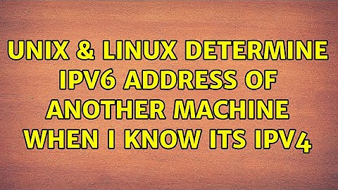 Unix & Linux: Determine Ipv6 address of another machine when I know its ipv4