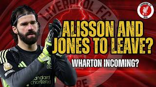 Alisson and Jones To Leave Liverpool Wharton Incoming