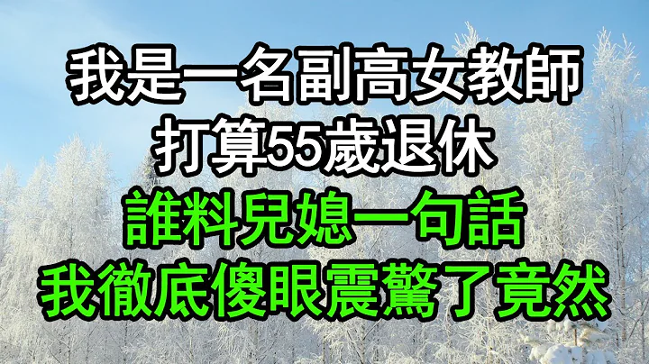 我是一名副高女教师，打算55岁退休，谁料儿媳一句话，我彻底傻眼震惊了，竟然…#深夜浅读 #为人处世 #生活经验 #情感故事 - 天天要闻