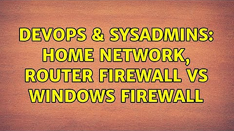 DevOps & SysAdmins: Home Network, router firewall vs Windows firewall (4 Solutions!!)