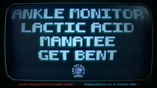 Can You Don't? | Ankle Monitor. Lactic Acid. Manatee. Get Bent.