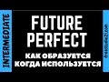 Future Perfect - как образуется и когда используется