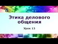 Этика делового общения. Урок 13. Ведение деловых телефонных переговоров. Часть 1