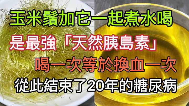 玉米鬚加它一起煮水喝，是最強「天然胰島素」！喝一次等於換血一次，血糖 血壓 膽固醇一降再降，從此結束了20年的糖尿病！ - 天天要聞