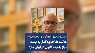 نشست مجازی «گفتگو برای نجات ایران»- هاشم آغاجری: گذار به آینده  نیاز به یک کانون در ایران دارد