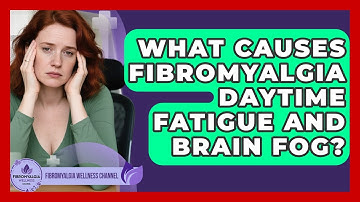 What Causes Fibromyalgia Daytime Fatigue And Brain Fog? - Fibromyalgia Wellness Channel