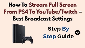 How To Stream Full Screen From PS4 To YouTube/Twitch – Best Broadcast Settings