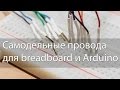 Самодельные соединительные провода для breadboard и ардуино