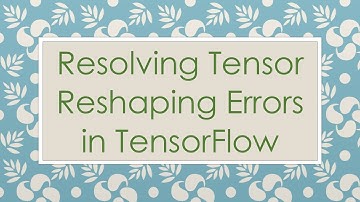 Resolving Tensor Reshaping Errors in TensorFlow