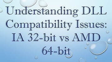 Understanding DLL Compatibility Issues: IA 32-bit vs AMD 64-bit