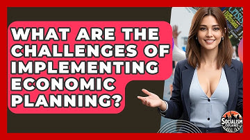 What Are The Challenges Of Implementing Economic Planning? - Socialism Explained