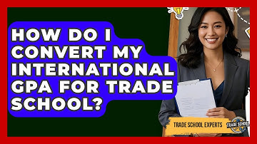 How Do I Convert My International GPA For Trade School? - Trade School Experts