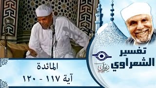 الشيخ الشعراوي | تفسير سورة المائدة، (آية ١١٧-١٢٠)