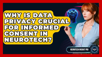 Why Is Data Privacy Crucial For Informed Consent In Neurotech? - Neurotech Insight Pro