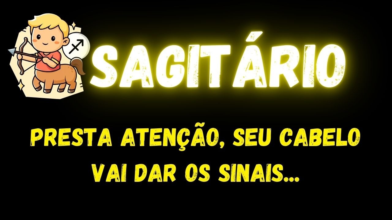 ♐️SAGITÁRIO🤔PRESTA ATENÇÃO, SEU CABELO VAI DAR OS SINAIS...