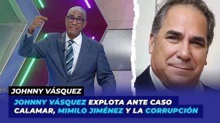 Johnny Vásquez explota ante caso Calamar, Mimilo Jiménez y la corrupción