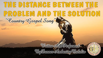 THE DISTANCE BETWEEN THE PROBLEM AND THE SOLUTION BY DANNER A. BULALIN NEW COUNTRY GOSPEL SONG