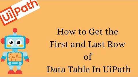 How to Get the First and Last Row of Data Table in UiPath