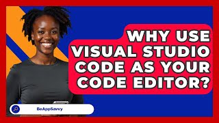 Why Use Visual Studio Code As Your Code Editor? - Be App Savvy
