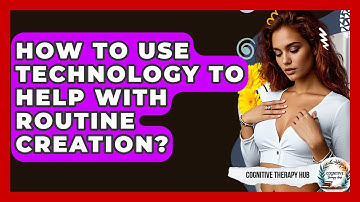 How To Use Technology To Help With Routine Creation? - Cognitive Therapy Hub