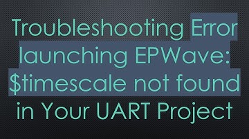 Troubleshooting Error launching EPWave: $timescale not found in Your UART Project