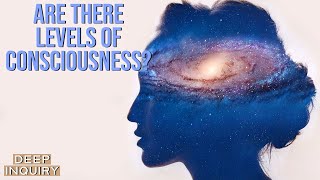 Are There Levels of Consciousness? - Deep Inquiry