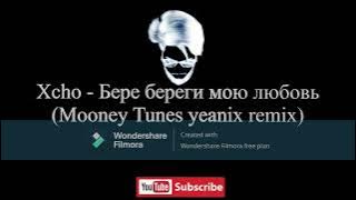 Xcho   Бере береги мою любовь Mooney Tunes yeanix remix