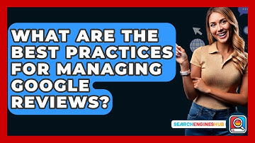 What Are The Best Practices For Managing Google Reviews? - SearchEnginesHub.com