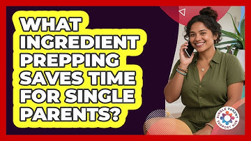 What Ingredient Prepping Saves Time For Single Parents? - Single Parent Support Hub