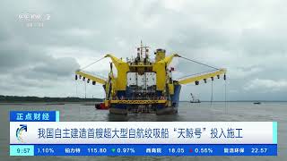 [正点财经]我国自主建造首艘超大型自航绞吸船“天鲸号”投入施工| 财经风云