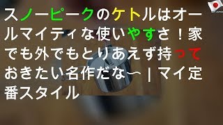 スノーピークのケトルNo. 1はオールマイティな使いやすさ！ 家でも外でもとりあえず持っておきたい名作だな〜 ｜ マイ定番スタイル