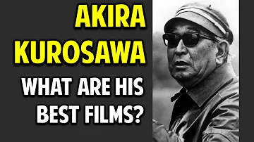 Akira Kurosawa -- Why He's Great, and What Are His Greatest Movies?