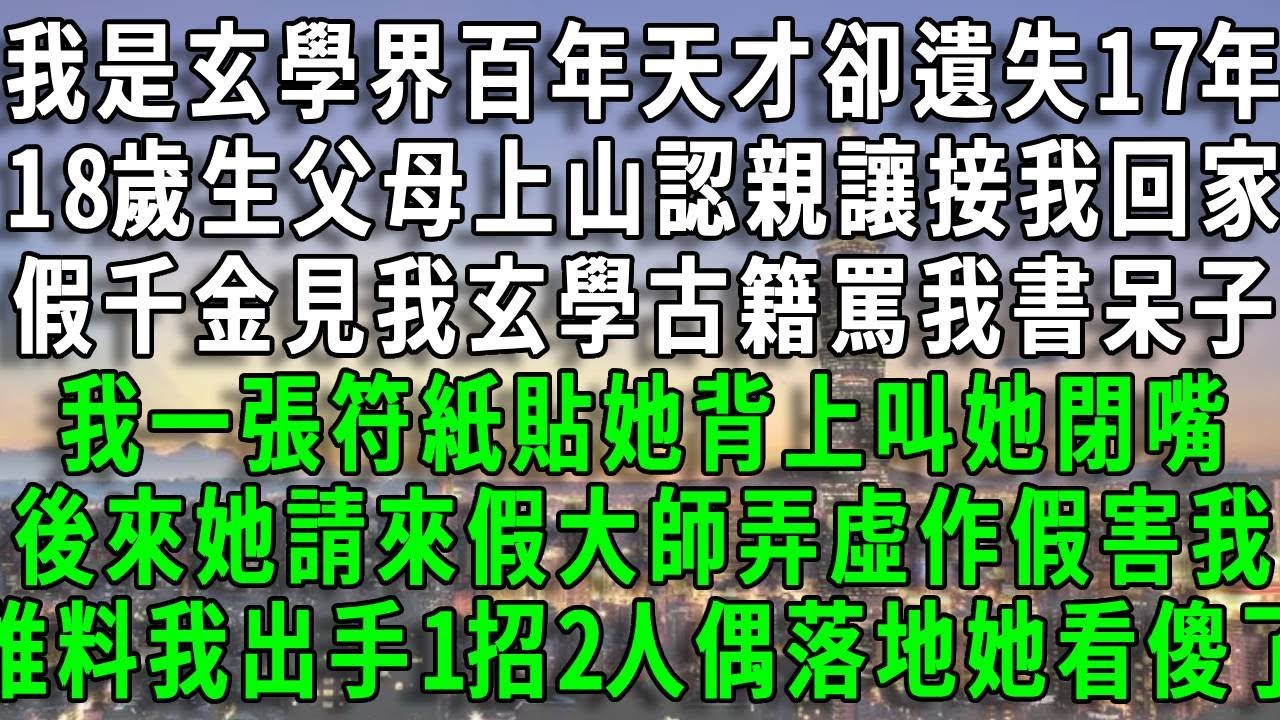 我是玄學界百年天才卻遺失17年，18歲生父母上山認親讓接我回家，假千金見我玄學古籍罵我書呆子，我一張符紙貼她背上叫她閉嘴，後來她請來假大師弄虛作假害我，誰料我出手1招2人偶落地她看傻了#爽文#風生水起